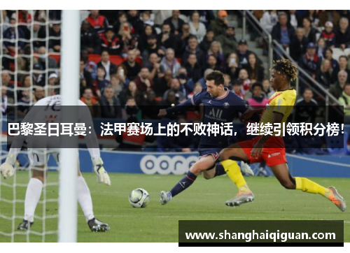 巴黎圣日耳曼：法甲赛场上的不败神话，继续引领积分榜！
