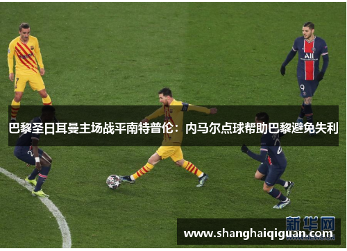 巴黎圣日耳曼主场战平南特普伦：内马尔点球帮助巴黎避免失利