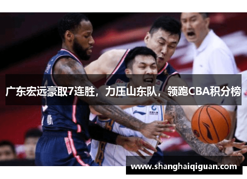 广东宏远豪取7连胜，力压山东队，领跑CBA积分榜