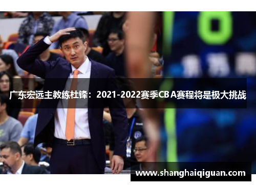 广东宏远主教练杜锋：2021-2022赛季CBA赛程将是极大挑战