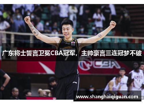 广东将士誓言卫冕CBA冠军，主帅豪言三连冠梦不破