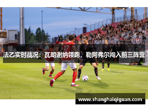 法乙实时战况：瓦朗谢纳领跑，勒阿弗尔闯入前三阵营