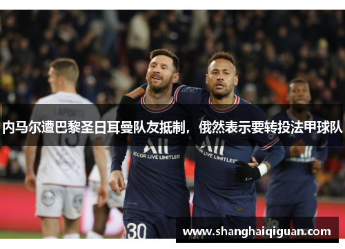 内马尔遭巴黎圣日耳曼队友抵制，俄然表示要转投法甲球队