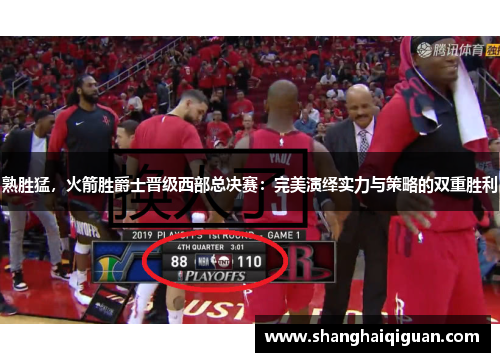 熟胜猛，火箭胜爵士晋级西部总决赛：完美演绎实力与策略的双重胜利