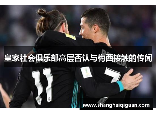皇家社会俱乐部高层否认与梅西接触的传闻