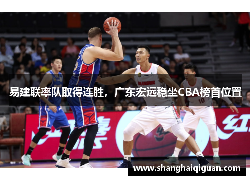 易建联率队取得连胜，广东宏远稳坐CBA榜首位置