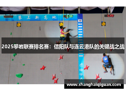 2025攀岩联赛排名赛：信阳队与连云港队的关键战之战