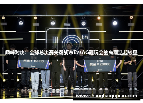 巅峰对决：全球总决赛关键战WEvsAG超玩会的高潮迭起较量