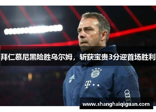拜仁慕尼黑险胜乌尔姆，斩获宝贵3分迎首场胜利