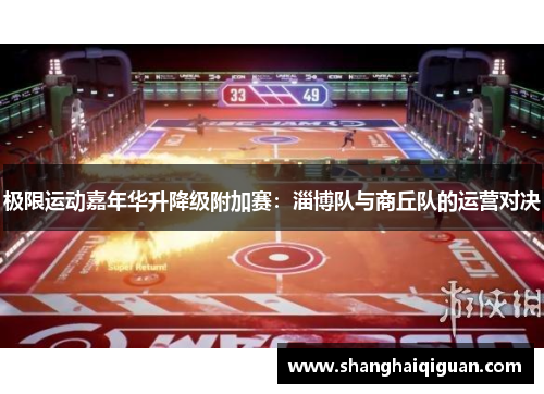 极限运动嘉年华升降级附加赛：淄博队与商丘队的运营对决