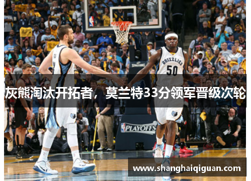 灰熊淘汰开拓者，莫兰特33分领军晋级次轮