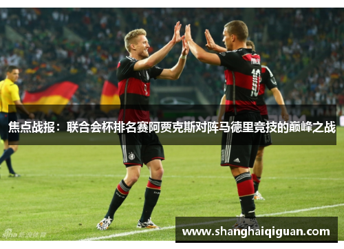 焦点战报：联合会杯排名赛阿贾克斯对阵马德里竞技的巅峰之战