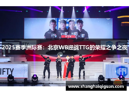 2025赛季洲际赛：北京WB迎战TTG的荣耀之争之夜