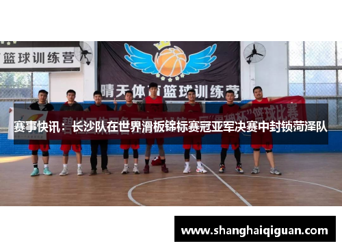 赛事快讯：长沙队在世界滑板锦标赛冠亚军决赛中封锁菏泽队