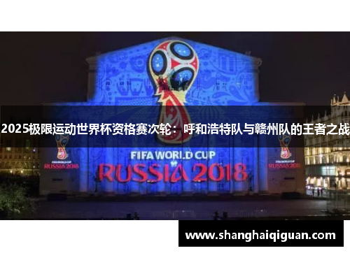 2025极限运动世界杯资格赛次轮：呼和浩特队与赣州队的王者之战