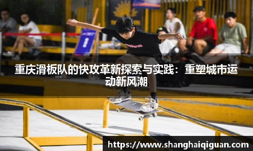 重庆滑板队的快攻革新探索与实践：重塑城市运动新风潮