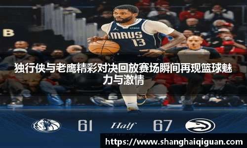 独行侠与老鹰精彩对决回放赛场瞬间再现篮球魅力与激情