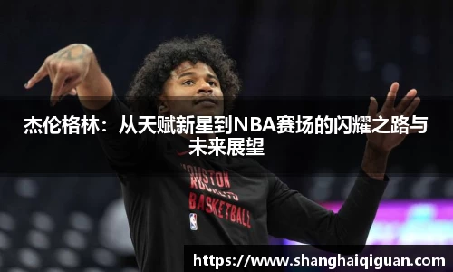 杰伦格林：从天赋新星到NBA赛场的闪耀之路与未来展望